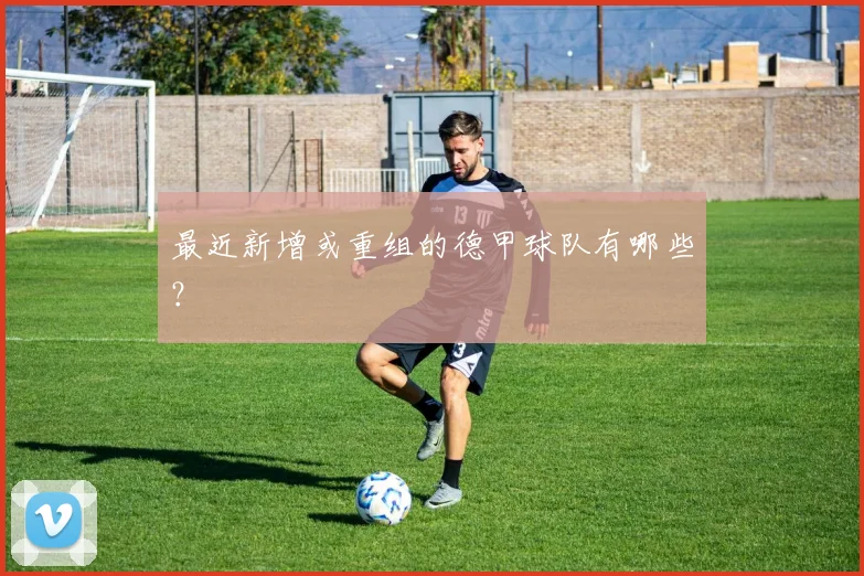 最近新增或重组的德甲球队有哪些?