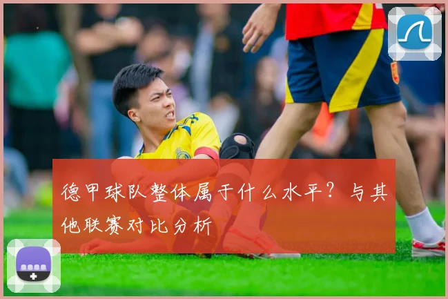 德甲球队整体属于什么水平？与其他联赛对比分析