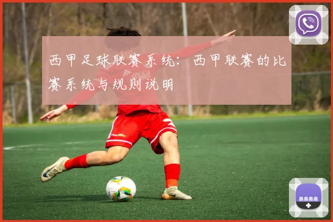 西甲足球联赛系统：西甲联赛的比赛系统与规则说明