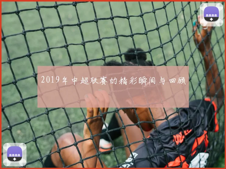 2019年中超联赛的精彩瞬间与回顾