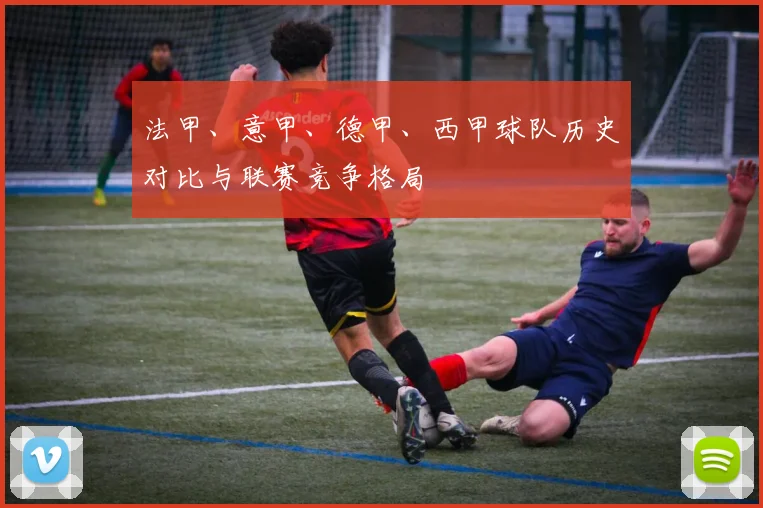 法甲、意甲、德甲、西甲球队历史对比与联赛竞争格局