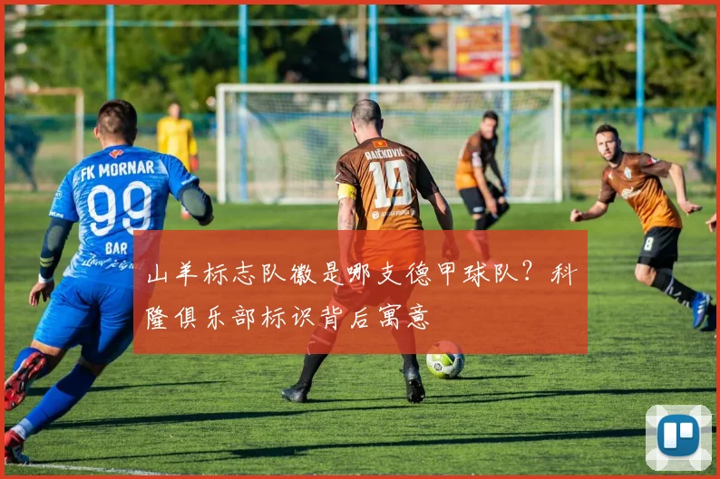 山羊标志队徽是哪支德甲球队？科隆俱乐部标识背后寓意