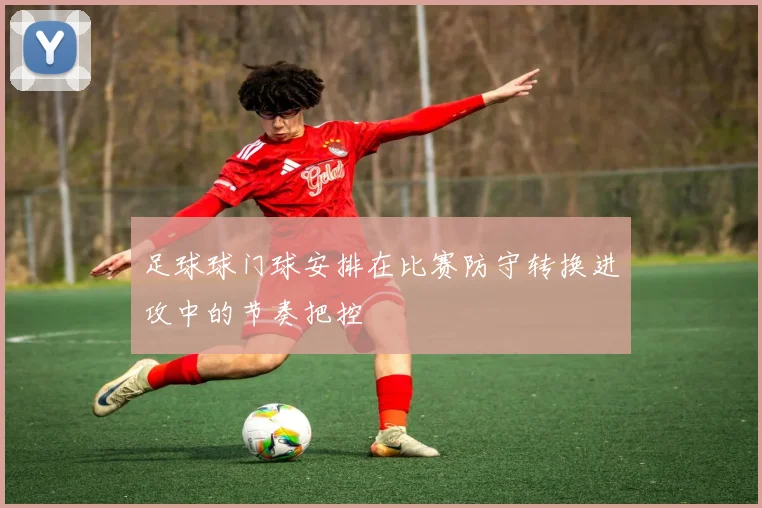 足球球门球安排在比赛防守转换进攻中的节奏把控